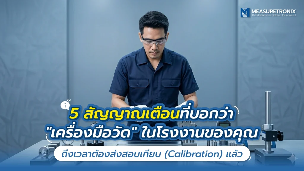 5 สัญญาณเตือนที่บอกว่า “เครื่องมือวัด” ในโรงงานของคุณ ถึงเวลาต้องส่งสอบเทียบแล้ว